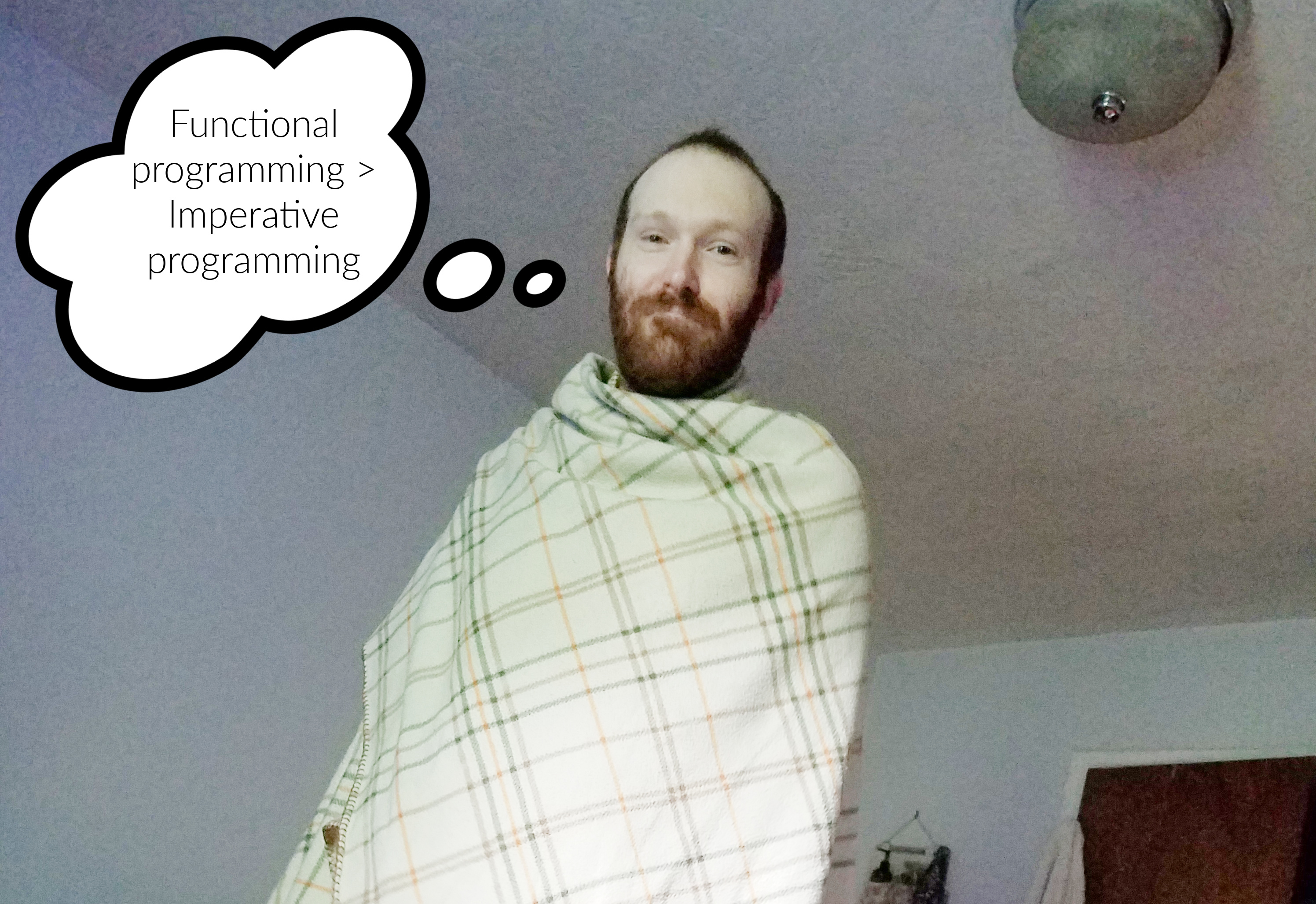 a 30 year old white man wrapped in a blanket with a thought bubble that says Functional Programming is greater than Imperative Programming.